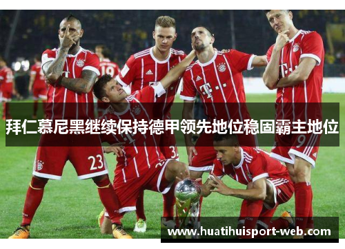 拜仁慕尼黑继续保持德甲领先地位稳固霸主地位