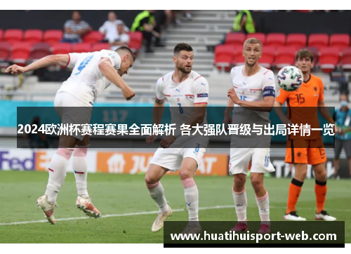 2024欧洲杯赛程赛果全面解析 各大强队晋级与出局详情一览
