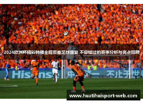 2024欧洲杯精彩转播全程覆盖足球盛宴 不容错过的赛事分析与亮点回顾