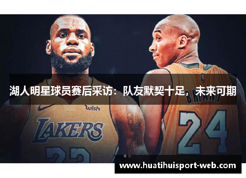 湖人明星球员赛后采访：队友默契十足，未来可期