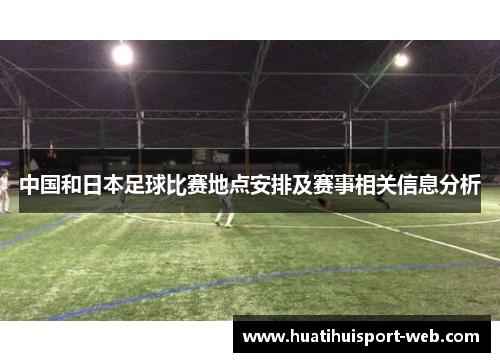 中国和日本足球比赛地点安排及赛事相关信息分析