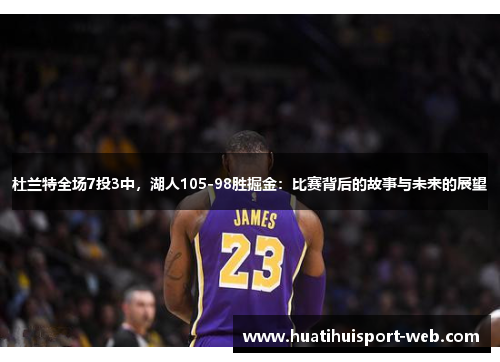 杜兰特全场7投3中，湖人105-98胜掘金：比赛背后的故事与未来的展望