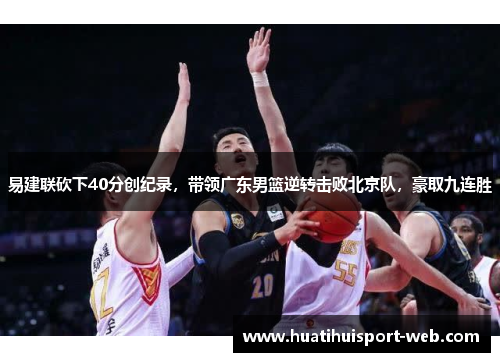 易建联砍下40分创纪录，带领广东男篮逆转击败北京队，豪取九连胜