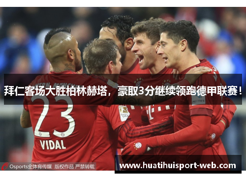 拜仁客场大胜柏林赫塔，豪取3分继续领跑德甲联赛！