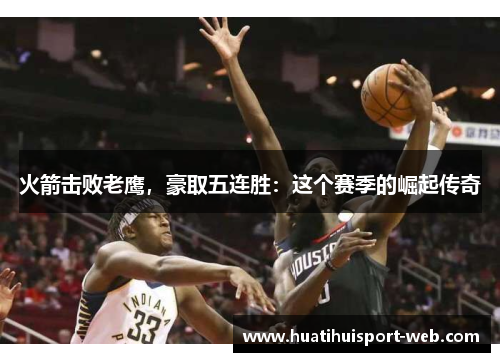 火箭击败老鹰，豪取五连胜：这个赛季的崛起传奇