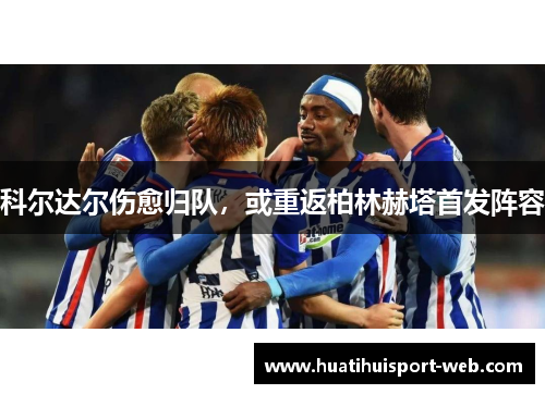科尔达尔伤愈归队，或重返柏林赫塔首发阵容
