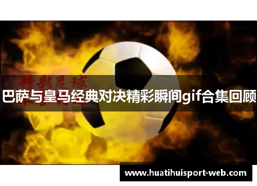 巴萨与皇马经典对决精彩瞬间gif合集回顾