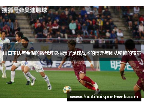 山口雷法与金泽的激烈对决揭示了足球战术的博弈与团队精神的较量