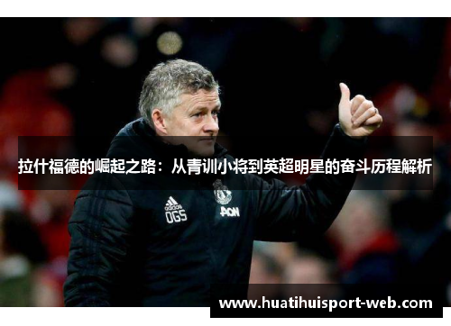 拉什福德的崛起之路：从青训小将到英超明星的奋斗历程解析