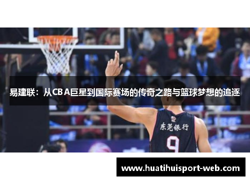 易建联：从CBA巨星到国际赛场的传奇之路与篮球梦想的追逐