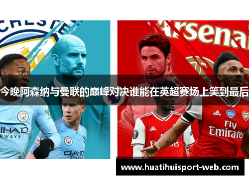 今晚阿森纳与曼联的巅峰对决谁能在英超赛场上笑到最后