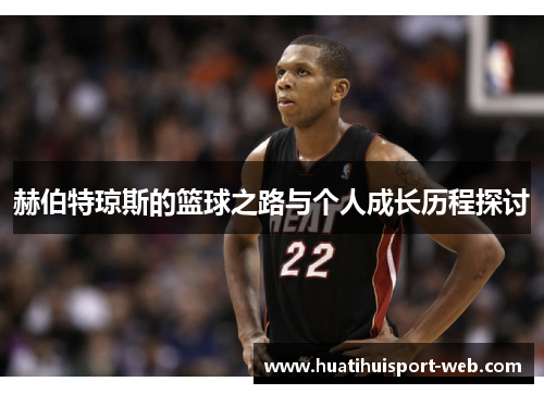 赫伯特琼斯的篮球之路与个人成长历程探讨